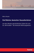 Funf Bucher deutscher Hausaltertumer: von den altesten geschichtlichen Zeiten bis zum 16. Jahrhundert - das deutsche Wohnungswesen