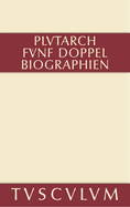 Funf Doppelbiographien. Teil 1: Alexandros Und Caesar. Aristeides Und Marcus Cato. Perikles Und Fabius Maximus. Teil 2: Gaius Marius Und Alkibiades. Demosthenes Und Cicero. Anhang: Griechisch Und Deutsch