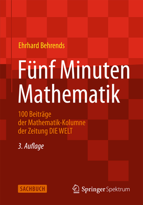 Funf Minuten Mathematik: 100 Beitrage Der Mathematik-Kolumne Der Zeitung Die Welt - Behrends, Ehrhard