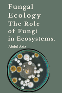 Fungal Ecology and The Role of Fungi in Ecosystems.