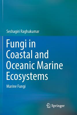 Fungi in Coastal and Oceanic Marine Ecosystems: Marine Fungi - Raghukumar, Seshagiri