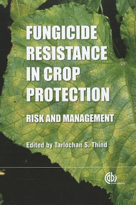 Fungicide Resistance in Crop Protection: Risk and Management - Brent, Keith (Contributions by), and Thind, Tarlochan (Editor), and Ishii, Hideo (Contributions by)