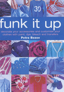 Funk it Up: Customize Your Clothes and Decorate Your Accessories with Paint, Dye, Bleach and Transfers