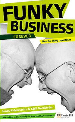 Funky Business Forever: How to enjoy capitalism - Ridderstrale, Jonas, and Nordstrom, Kjell