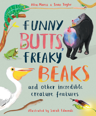 Funny Butts, Freaky Beaks: And Other Incredible Creature Features - Taylor, Sean, and Morss, Alex