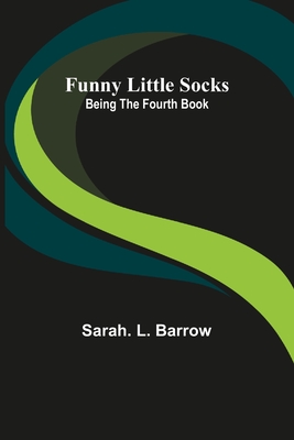 Funny Little Socks: Being the Fourth Book - L Barrow, Sarah