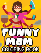 Funny Mom Coloring Book: Coloring Sheets With Humorous Quotes And Relaxing Designs, Mom-Themed Coloring Pages