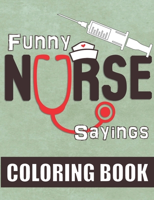 Funny Nurse Sayings: A Humorous, Snarky & Relatable Coloring Book for Nurses Who Love to Laugh - Faye, Noella