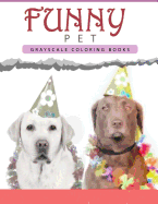 Funny Pet: Grayscale Coloring Books for Adults Anti-Stress Art Therapy for Busy People (Adult Coloring Books Series, Grayscale Fantasy Coloring Books)