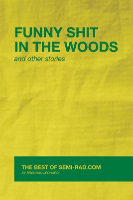 Funny Shit in the Woods and Other Stories: The Best of Semi-Rad.com - Leonard, Brendan