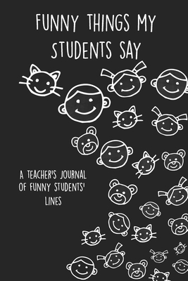 Funny Things My Students Say: A Teacher's Journal Of Funny Students Lines. Funny Gag Gift for Teachers To Write Down Silly, Hilarious and Memorables Quotes From Students. - Publishing, Med Reda