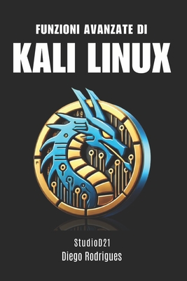 Funzioni Avanzate Di Kali Linux: Tecniche e Strumenti per i Professionisti della Sicurezza - Rodrigues, Diego, and Smart Tech Content, Studiod21