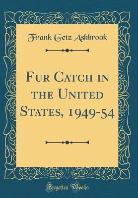 Fur Catch in the United States, 1949-54 (Classic Reprint) - Ashbrook, Frank Getz