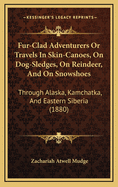 Fur-Clad Adventurers or Travels in Skin-Canoes, on Dog-Sledges, on Reindeer, and on Snowshoes: Through Alaska, Kamchatka, and Eastern Siberia (1880)