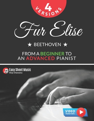 Fur Elise - Beethoven - 4 Versions - From a Beginner to an Advanced Pianist!: Teach Yourself How to Play. Popular, Classical, Easy - Intermediate Song for Adults Kids Students Teachers. Piano TUTORIAL - Urbanowicz, Alicja