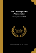Fur Theologie Und Philosophie: Eine Oppositionsschrift.