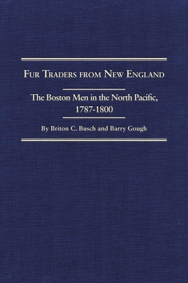 Fur Traders from New England: The Boston Men in the North Pacific, 1787-1800 - Busch, Briton C, and Gough, Barry