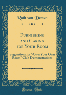 Furnishing and Caring for Your Room: Suggestions for Own Your Own Room Club Demonstrations (Classic Reprint)