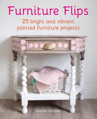 Furniture Flips: 25 Bright and Vibrant Painted Furniture Projects - Condon, Joanne