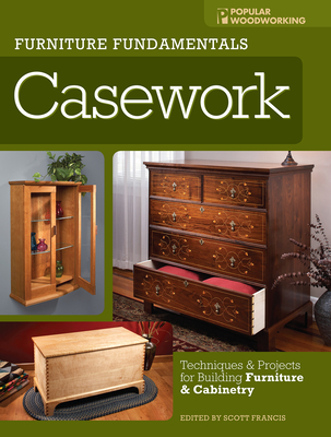 Furniture Fundamentals - Casework: Techniques and Projects for Building Furniture and Cabinetry - Francis, Scott (Editor)