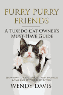 Furry Purry Friends - A Tuxedo Cat Owner's Must-Have Guide: Learn How to Raise, Groom, Train, Socialize & Take Care of Your Furry Kitten!