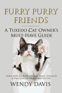 Furry Purry Friends - A Tuxedo Cat Owner's Must-Have Guide: Learn How To Raise, Groom, Train, Socialize & Take Care Of Your Furry Kitten!