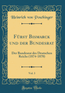 Furst Bismarck Und Der Bundesrat, Vol. 3: Der Bundesrat Des Deutschen Reichs (1874-1878) (Classic Reprint)