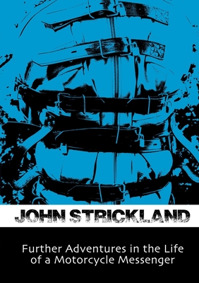 Further Adventures in the Life of a Motorcycle Messenger - Strickland, John