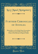Further Chronicles of Avonlea: Which Have to Do with Many Personalities and Events in and about Avonlea, the Home of the Heroine of Queen Gables (Classic Reprint)