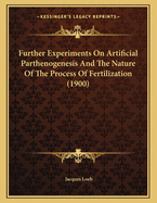 Further Experiments on Artificial Parthenogenesis and the Nature of the Process of Fertilization (1900)