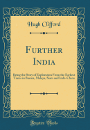 Further India: Being the Story of Exploration from the Earliest Times in Burma, Malaya, Siam and Indo-China (Classic Reprint)