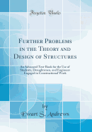 Further Problems in the Theory and Design of Structures: An Advanced Text-Book for the Use of Students, Draughtsmen, and Engineers Engaged in Constructional Work (Classic Reprint)