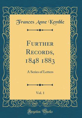 Further Records, 1848 1883, Vol. 1: A Series of Letters (Classic Reprint) - Kemble, Frances Anne