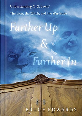 Further Up & Further in: Understanding C. S. Lewis's the Lion, the Witch and the Wardrobe - Edwards, Bruce
