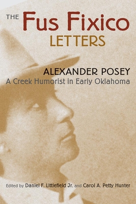 Fus Fixico Letters: A Creek Humorist in Early Oklahoma - Posey, Alexander, and Littlefield, Daniel F (Editor), and Hunter, Carol A Petty (Editor)