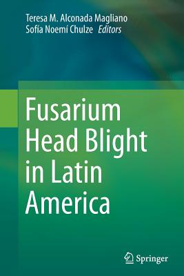 Fusarium Head Blight in Latin America - Alconada Magliano, Teresa M (Editor), and Chulze, Sofia Noemi (Editor)