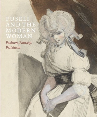 Fuseli and the Modern Woman: Fashion, Fantasy, Fetishism - Solkin, David (Editor), and Beyer, Jonas, and Fend, Mechthild