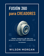 Fusion 360 para creadores: Fusion 360 para creadores Disea, crea y da vida a tus proyectos con herramientas CAD, CAM y simulacin 3D.Fusion 360 para creadores: Disee, cree y d vida a sus proyectos