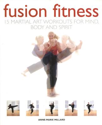 Fusion Fitness: 15 Martial Arts Workouts for Mind, Body and Spirit - Millard, Anne-Marie