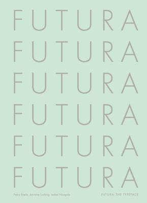 Futura: The Typeface - Eisele, Petra, and Ludwig, Annette, and Naegele, Isabel