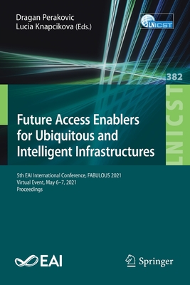 Future Access Enablers for Ubiquitous and Intelligent Infrastructures: 5th Eai International Conference, Fabulous 2021, Virtual Event, May 6-7, 2021, Proceedings - Perakovic, Dragan (Editor), and Knapcikova, Lucia (Editor)