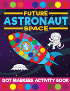 Future Astronaut Space Dot Markers Activity Book: Giant Huge Cute Outer Space Dot Dauber Coloring Book For Toddlers, Preschool, Kindergarten Kids