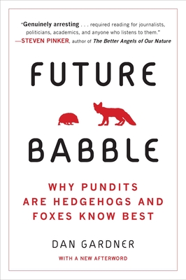 Future Babble: Future Babble: Why Pundits Are Hedgehogs and Foxes Know Best - Gardner, Daniel