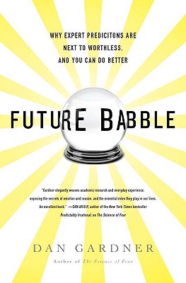 Future Babble: Why Expert Predictions Are Next to Worthless, and You Can Do Better - Gardner, Dan, and Gardner, Daniel