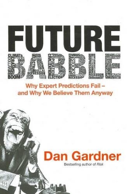 Future Babble: Why Expert Predictions Fail - And Why We Believe Them Anyway - Gardner, Dan, and Graham, Philip