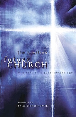 Future Church: Ministry in a Post-Seeker Age - Wilson, Jim L, and Morgenthaler, Sally (Foreword by)