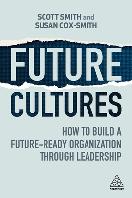 Future Cultures: How to Build a Future-Ready Organization Through Leadership - Smith, Scott, and Cox-Smith, Susan