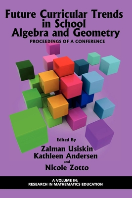 Future Curricular Trends in School Algebra and Geometry: Proceedings of a Conference - Usiskin, Zalman (Editor), and Andersen, Kathleen (Editor), and Zotto, Nicole (Editor)