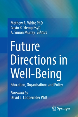 Future Directions in Well-Being: Education, Organizations and Policy - White, Mathew A (Editor), and Slemp, Gavin R (Editor), and Murray, A Simon (Editor)