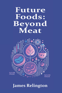 Future Foods: Beyond Meat - Investigating Lab-Grown Meat, Alternative Proteins, and Sustainable Food Innovations
